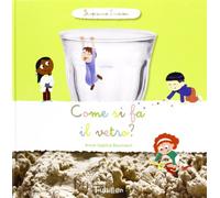 Come si fa il vetro? Scopriamo insieme. Ediz. illustrata