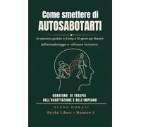Come Smettere di Autosabotarti: Un percorso guidato in 8 step e 30 giorni per liberarti dall'autosabotaggio, rafforzare l'autostima e passare all'azione