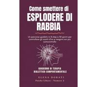 Come smettere di esplodere di rabbia: Un percorso guidato in 8 step e 30 giorni per controllare gli scatti d'ira, calmare le emozioni intense e reagire con più autocontrollo