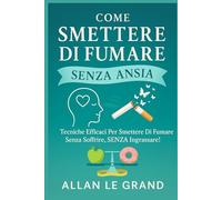 COME SMETTERE DI FUMARE SENZA ANSIA: Tecniche efficaci per smettere di fumare senza soffrire, SENZA ingrassare!