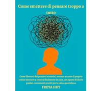Come smettere di pensare troppo a tutto: Come liberarsi dai pensieri eccessivi, mettere a tacere il proprio critico interiore e sentirsi finalmente in ... e strumenti pratici per la calma quotidiana