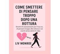 Come smettere di pensare troppo dopo una rottura: Smetti di ossessionarti per il tuo ex, di ripensare troppo alla rottura e vai avanti senza sensi di colpa