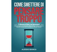 Come Smettere Di Pensare Troppo: È Il Momento Di Vivere, Non Sopravvivere!: Libera La Mente Da Ossessioni, Allevia Stress E Ansia, E Trova La Serenità ... I Conflitti E Ad Aumentare L'autostima)