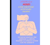 Come Smettere di Pensare Troppo: Tecniche semplici per liberare la mente, ridurre lo stress e vivere con più serenità