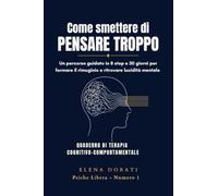 Come Smettere di Pensare Troppo: Un percorso guidato in 8 step e 30 giorni per fermare il rimuginio, ridurre l'ansia quotidiana e ritrovare la lucidità mentale
