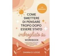 Come Smettere Di Pensare Troppodopo Essere Stato Imbrogliato Su Workbook: Guida per superare i fattori emotivi, ricostruire la fiducia e liberarsi dall'ansia dopo il trauma del tradimento