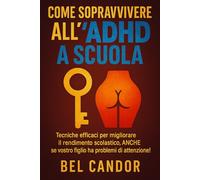 COME SOPRAVVIVERE ALL'ADHD A SCUOLA: Tecniche efficaci per migliorare il rendimento scolastico, ANCHE se vostro figlio ha problemi di attenzione!