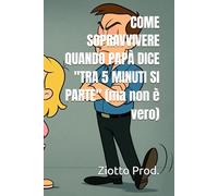 COME SOPRAVVIVERE QUANDO PAPÀ DICE "TRA 5 MINUTI SI PARTE" (ma non è vero)
