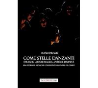 Come stelle danzanti. Streghe, luoghi magici, antiche divinità. Una storia di arcaiche conoscenze ai confini del tempo.