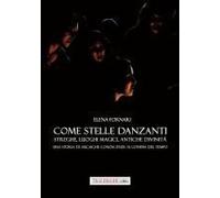Come Stelle Danzanti. Streghe, Luoghi Magici, Antiche Divinità. Una Storia Di Arcaiche Conoscenze Ai Confini Del Tempo.