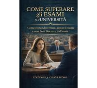 COME SUPERARE GLI ESAMI ALL’UNIVERSITÀ: Come rispondere bene, gestire l’esame e non farsi bloccare dall’ansia