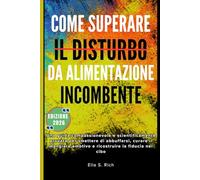 COME SUPERARE IL DISTURBO DA ALIMENTAZIONE INCOMBENTE: Una guida compassionevole e scientificamente provata per smettere di abbuffarsi, curare il mangiare emotivo e ricostruire la fiducia nel cibo