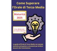 Come Superare l’Orale di Terza Media: Strategie pratiche, mappe visive, esempi svolti e tecniche anti-ansia per affrontare l’orale con metodo, ... e brillare davanti alla Commissione.