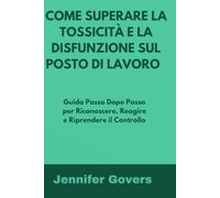 COME SUPERARE LA TOSSICITÀ E LA DISFUNZIONE SUL POSTO DI LAVORO: Guida Passo Dopo Passo per Riconoscere, Reagire e Riprendere il Controllo
