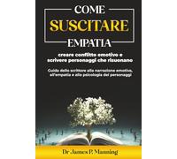 Come suscitare empatia, creare conflitto emotivo e scrivere personaggi che risuonano: Guida dello scrittore alla narrazione emotiva, all’empatia e alla psicologia dei personaggi