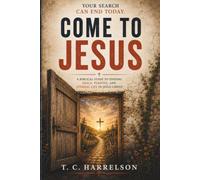Come to Jesus: A Biblical Guide to Finding Peace, Purpose, and Eternal Life in Jesus Christ