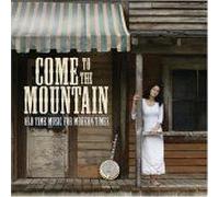 Come To The Mountain: Old Time Music For Modern Times