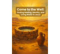 Come to the Well:: 7 Lessons from the Samaritan Woman for Healing, Identity & Living Water