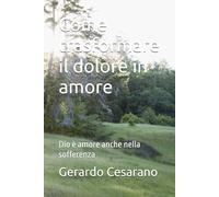 Come trasformare il dolore in amore: Dio è amore anche nella sofferenza