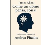 Come un uomo pensa, così è di James Allan: Traduzione e commenti a cura di Andrea Pitzalis