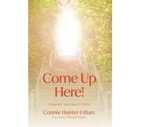 Come Up Here!: A Journey Into God's Glory