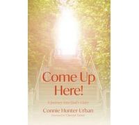 Come Up Here!: A Journey into God's Glory