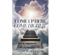 Come Up Here, Come Higher!: Live Resurrected Now and Transform Your World