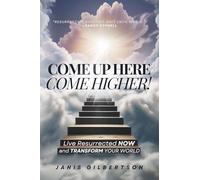 Come Up Here, Come Higher!: Live Resurrected Now and Transform Your World