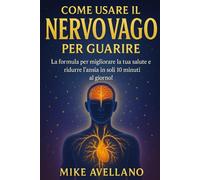 COME USARE IL NERVO VAGO PER GUARIRE: La formula per migliorare la tua salute e ridurre l'ansia in soli 10 minuti al giorno!