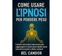 COME USARE L'IPNOSI PER PERDERE PESO: Il potere del vostro subconscio per raggiungere il vostro peso ideale senza esercizi eccessivi o diete costose!