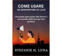 COME USARE UN MISURATORE DI LUCE: Una guida passo passo alla lettura e al controllo della luce per foto perfette