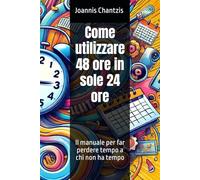 Come utilizzare 48 ore in sole 24 ore: Il manuale per far perdere tempo a chi non ha tempo