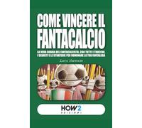 COME VINCERE IL FANTACALCIO: La vera bibbia del fantacalcista, con tutti i trucchi, i segreti e le strategie per dominare la tua fantalega
