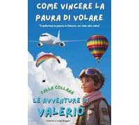 Come vincere la paura di volare in aereo (e non solo!): Guida rasserenante e divertente per superare l’ansia del volo con i consigli di Valerio