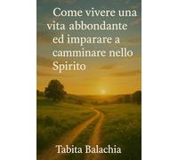 Come vivere una vita abbondante ed imparare a camminare nello Spirito