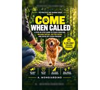 COME WHEN CALLED: The Practical Step-by-Step Guide to Reliable Recall, Better Focus, and Safer Off-Leash Freedom