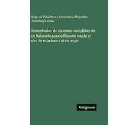Comentarios de las cosas sucedidas en los Paises Baxos de Flandes desde el año de 1594 hasta el de 1598