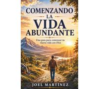 Comenzando La Vida Abundante: Una Guía Para Empezar Tu Nueva Vida Con Dios