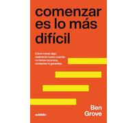 Comenzar es lo más difícil: Cómo iniciar algo realmente nuevo cuando no tienes recursos, contactos ni garantías