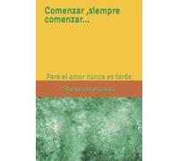 Comenzar ,Siempre Comenzar...: Para El Amor Nunca Es Tarde