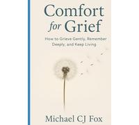 Comfort for Grief: How to Grieve Gently, Remember Deeply and Keep Living