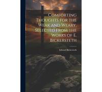 Comforting Thoughts For The Weak And Weary, Selected From The Works Of E. Bickersteth