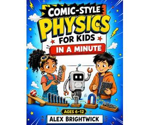 Comic-Style Physics for Kids: In a Minute - Big Discoveries Through Simple Experiments and Amazing Facts About Motion, Energy, Gravity, Light, Sound, Magnets, and Space - Ages 6-12