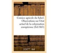 Comice agricole du Sahel. Observations sur l'état actuel de la colonisation européenne en Algérie Collectif (Auteur)
