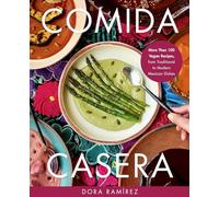 Comida Casera: More Than 100 Vegan Recipes, from Traditional to Modern Mexican Dishes