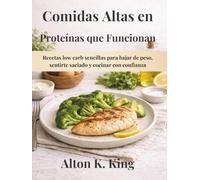 Comidas Altas en Proteínas que Funcionan: Recetas low carb sencillas para bajar de peso, sentirte saciado y cocinar con confianza