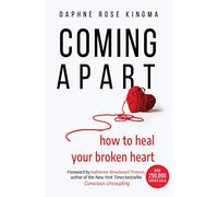 Coming Apart: How to Heal Your Broken Heart (Uncoupling, Breaking Up with Someone You Love, Divorce, Moving On)