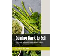 Coming Back to Self: An Ayurvedic Cookbook for Healing, Balance, and Well-Being