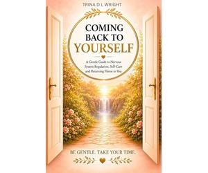 COMING BACK TO YOURSELF: A Gentle guild to Nervous System Regulation, Self- Care and Returning Home to You