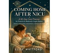 Coming Home After NICU: A 90-Day Care Planner for Preemie & Medically Fragile Babies - Feeding, Medications, Appointments, Symptoms, Growth & Follow-Up